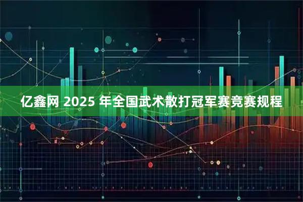 亿鑫网 2025 年全国武术散打冠军赛竞赛规程