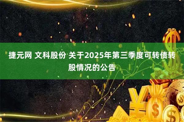 捷元网 文科股份 关于2025年第三季度可转债转股情况的公告