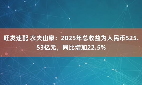 旺发速配 农夫山泉：2025年总收益为人民币525.53亿元，同比增加22.5%