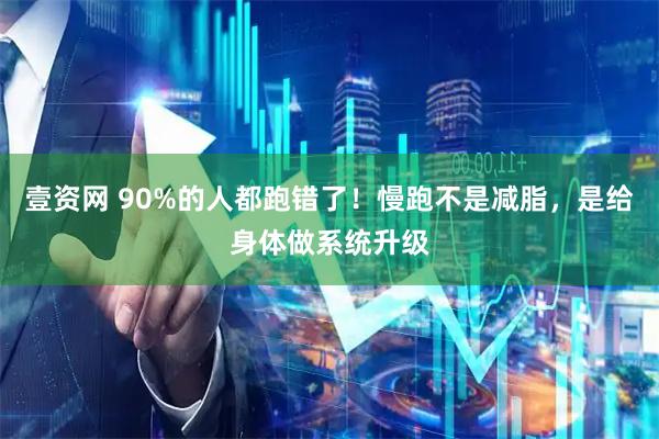壹资网 90%的人都跑错了！慢跑不是减脂，是给身体做系统升级