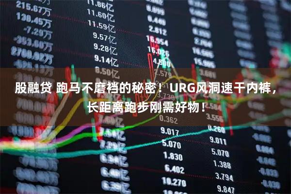 股融贷 跑马不磨裆的秘密！URG风洞速干内裤，长距离跑步刚需好物！