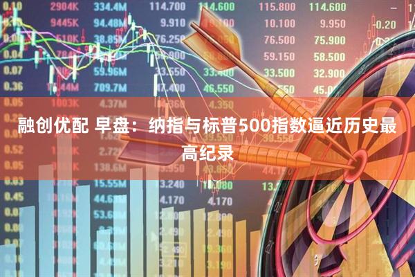 融创优配 早盘:纳指与标普500指数逼近历史最高纪录