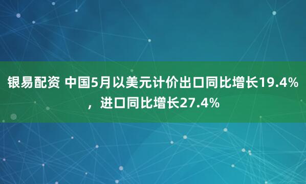银易配资 中国5月以美元计价出口同比增长19.4%，进口同比增长27.4%