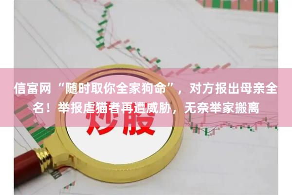 信富网 “随时取你全家狗命”，对方报出母亲全名！举报虐猫者再遭威胁，无奈举家搬离