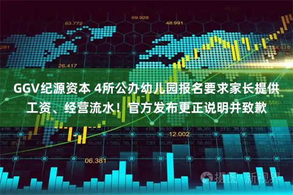 GGV纪源资本 4所公办幼儿园报名要求家长提供工资、经营流水！官方发布更正说明并致歉