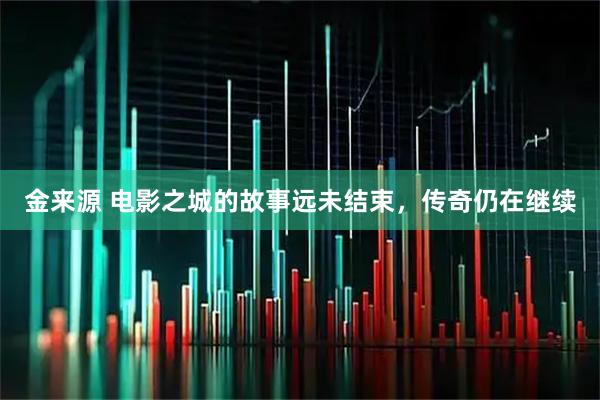 金来源 电影之城的故事远未结束，传奇仍在继续
