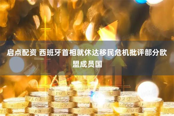 启点配资 西班牙首相就休达移民危机批评部分欧盟成员国