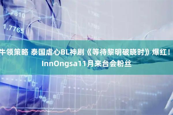 牛领策略 泰国虐心BL神剧《等待黎明破晓时》爆红！　InnOngsa11月来台会粉丝
