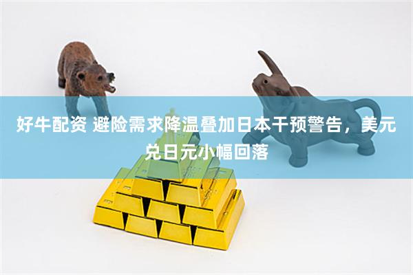 好牛配资 避险需求降温叠加日本干预警告，美元兑日元小幅回落